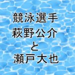 萩野公介と瀬戸大也